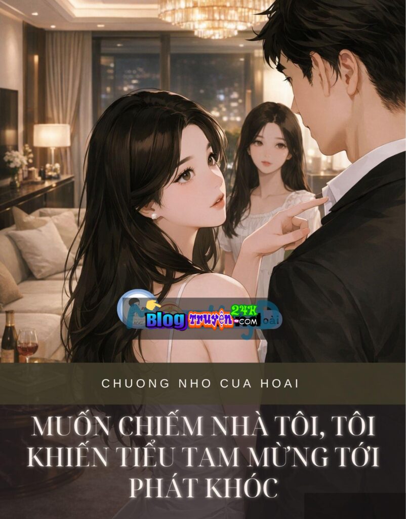 Muốn Chiếm Nhà Tôi, Tôi Khiến Tiểu Tam Mừng Tới Phát Khóc