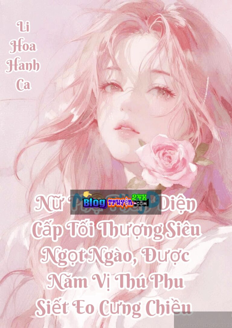 Nữ Phụ Phản Diện Cấp Tối Thượng Siêu Ngọt Ngào, Được Năm Vị Thú Phu Siết Eo Cưng Chiều
