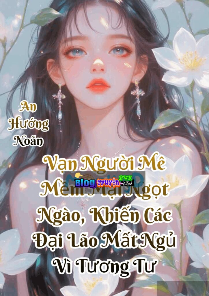 Vạn Người Mê Mềm Mại Ngọt Ngào, Khiến Các Đại Lão Mất Ngủ Vì Tương Tư